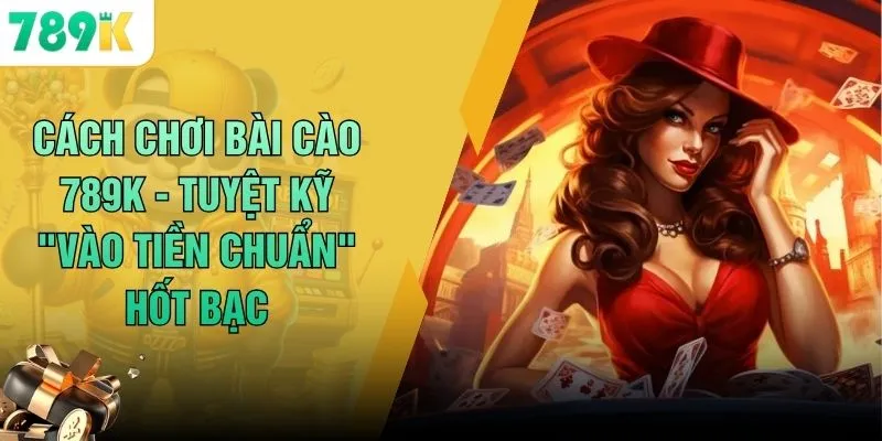 Cách Chơi Bài Cào 789K - Tuyệt Kỹ "Vào Tiền Chuẩn" Hốt Bạc 2 Cách Chơi Bài Cào 789K - Tuyệt Kỹ "Vào Tiền Chuẩn" Hốt Bạc