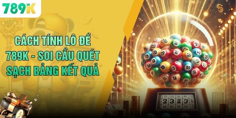 Cách Tính Lô Đề 789K - Soi Cầu Quét Sạch Bảng Kết Quả 1 Cách Tính Lô Đề 789K - Soi Cầu Quét Sạch Bảng Kết Quả
