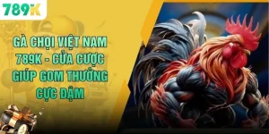 Gà Chọi Việt Nam 789K - Cửa Cược Giúp Gom Thưởng Cực Đậm
