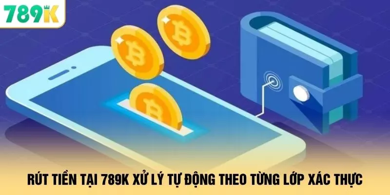 Rút Tiền - 789K Xử Lý 24/7 Giao Dịch An Toàn Tốc Độ Cao 1 Rút tiền tại 789K xử lý tự động theo từng lớp xác thực