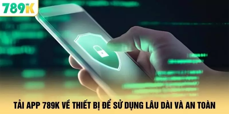 Tải app 789K về thiết bị để sử dụng lâu dài và an toàn